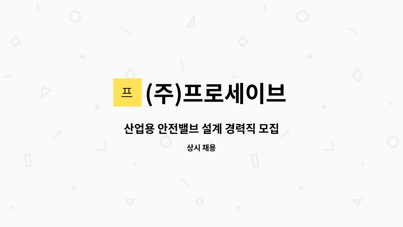 (주)프로세이브 - 산업용 안전밸브 설계 경력직 모집 : 채용 메인 사진 (더팀스 제공)