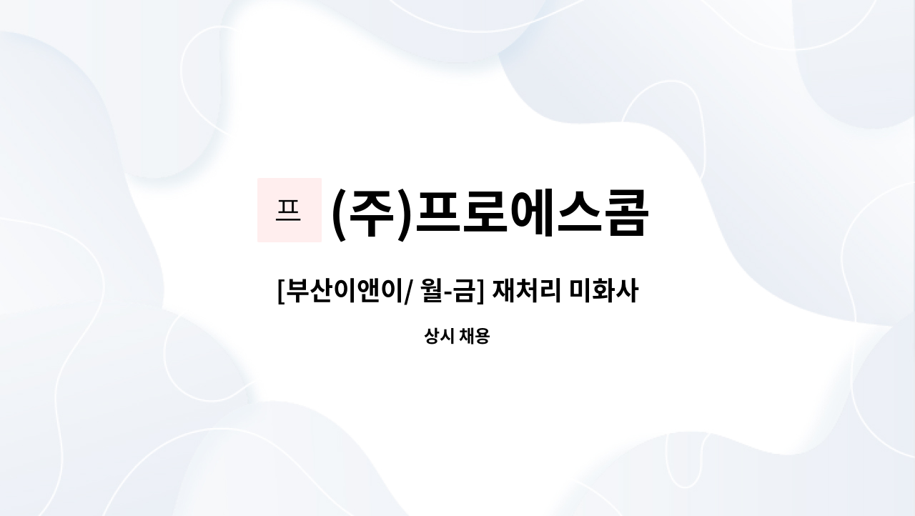 (주)프로에스콤 - [부산이앤이/ 월-금] 재처리 미화사원 모집 : 채용 메인 사진 (더팀스 제공)