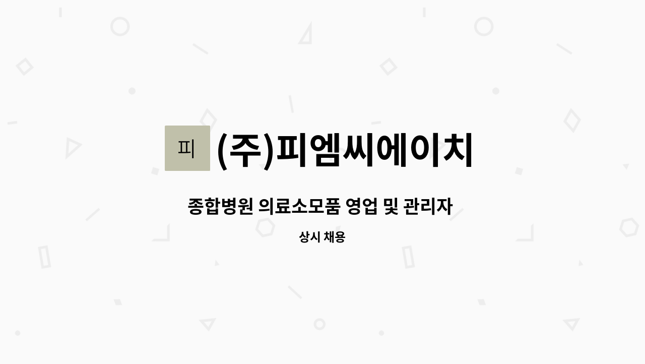 (주)피엠씨에이치 - 종합병원 의료소모품 영업 및 관리자 모집 공고 : 채용 메인 사진 (더팀스 제공)