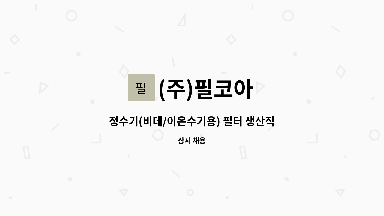 (주)필코아 - 정수기(비데/이온수기용) 필터 생산직원 모집 : 채용 메인 사진 (더팀스 제공)