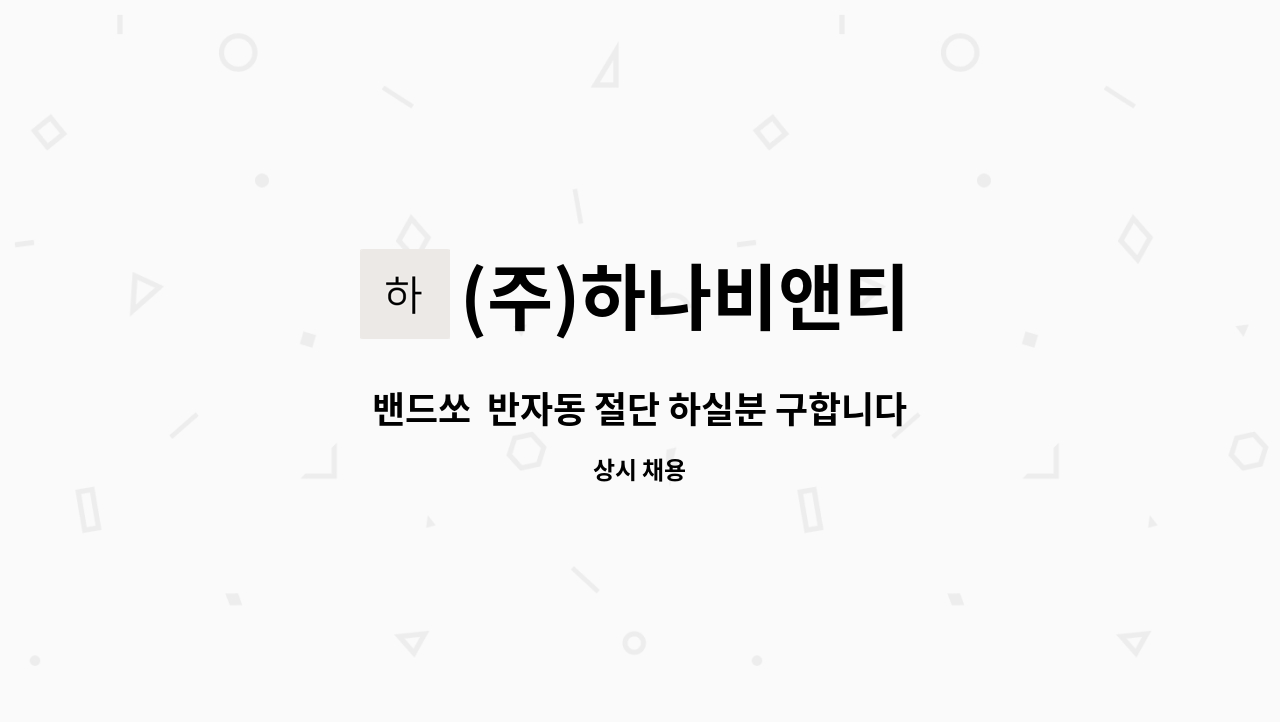 (주)하나비앤티 - 밴드쏘  반자동 절단 하실분 구합니다. : 채용 메인 사진 (더팀스 제공)