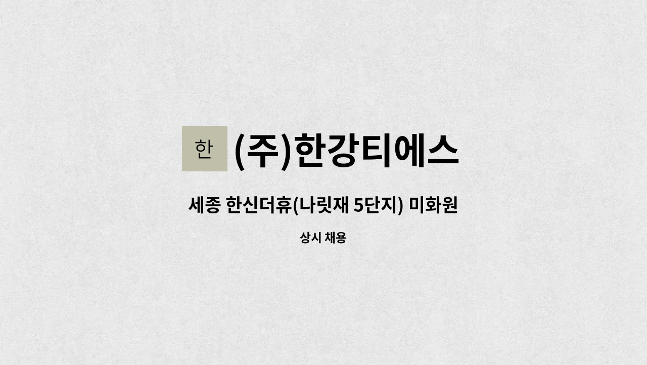 (주)한강티에스 - 세종 한신더휴(나릿재 5단지) 미화원 채용 : 채용 메인 사진 (더팀스 제공)