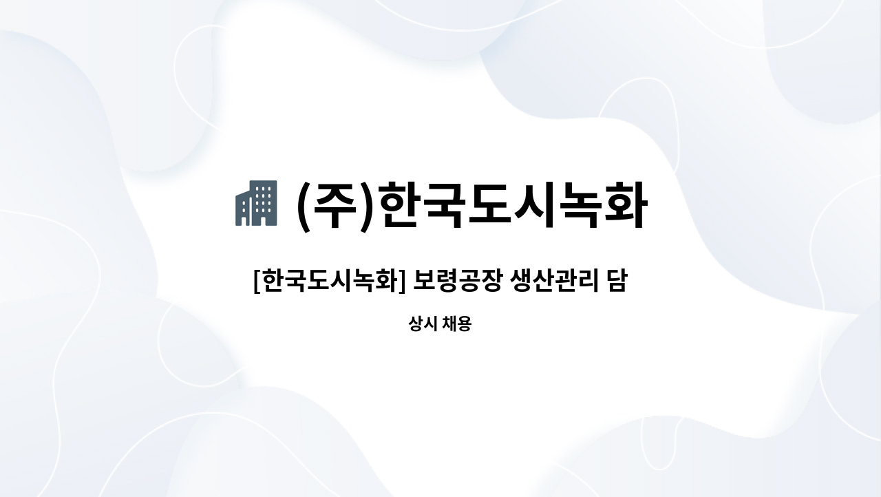 (주)한국도시녹화 - [한국도시녹화] 보령공장 생산관리 담당자 : 채용 메인 사진 (더팀스 제공)
