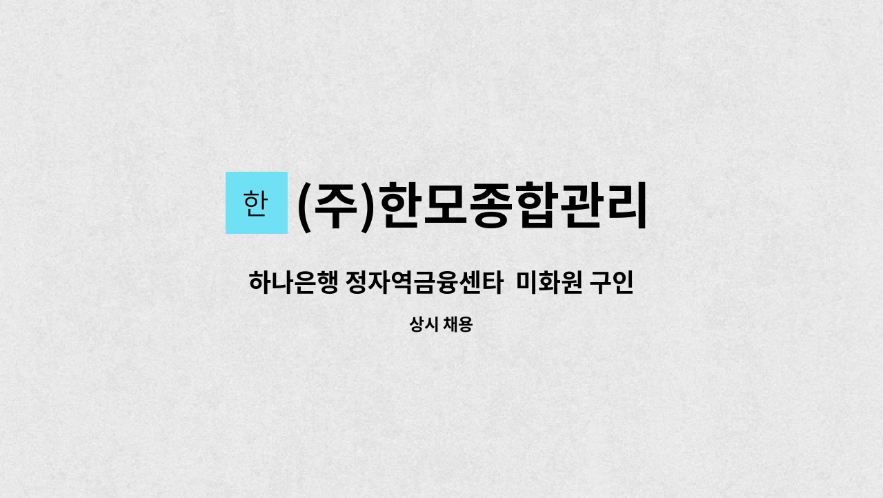 (주)한모종합관리 - 하나은행 정자역금융센타  미화원 구인 : 채용 메인 사진 (더팀스 제공)