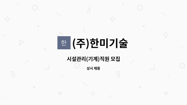 (주)한미기술 - 시설관리(기계)직원 모집 : 채용 메인 사진 (더팀스 제공)