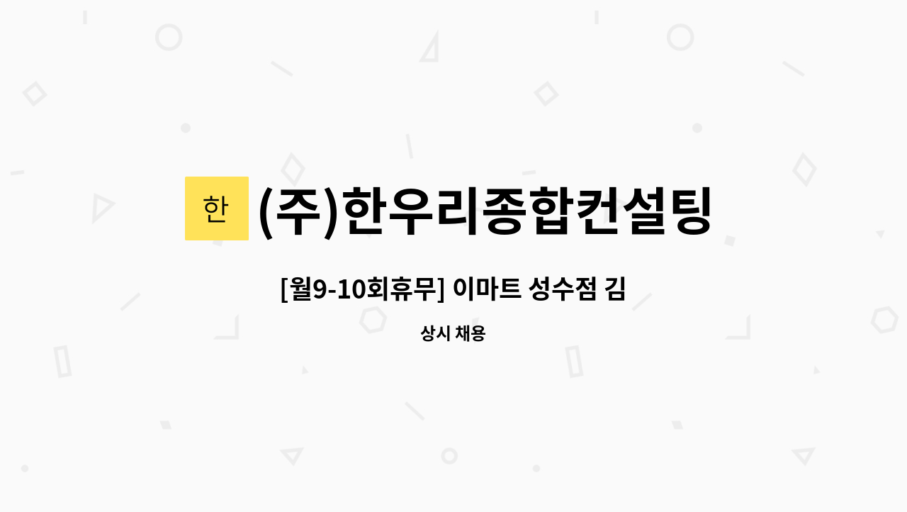 (주)한우리종합컨설팅 - [월9-10회휴무] 이마트 성수점 김치,반찬코너 사원 및 화목토 직원모집 : 채용 메인 사진 (더팀스 제공)