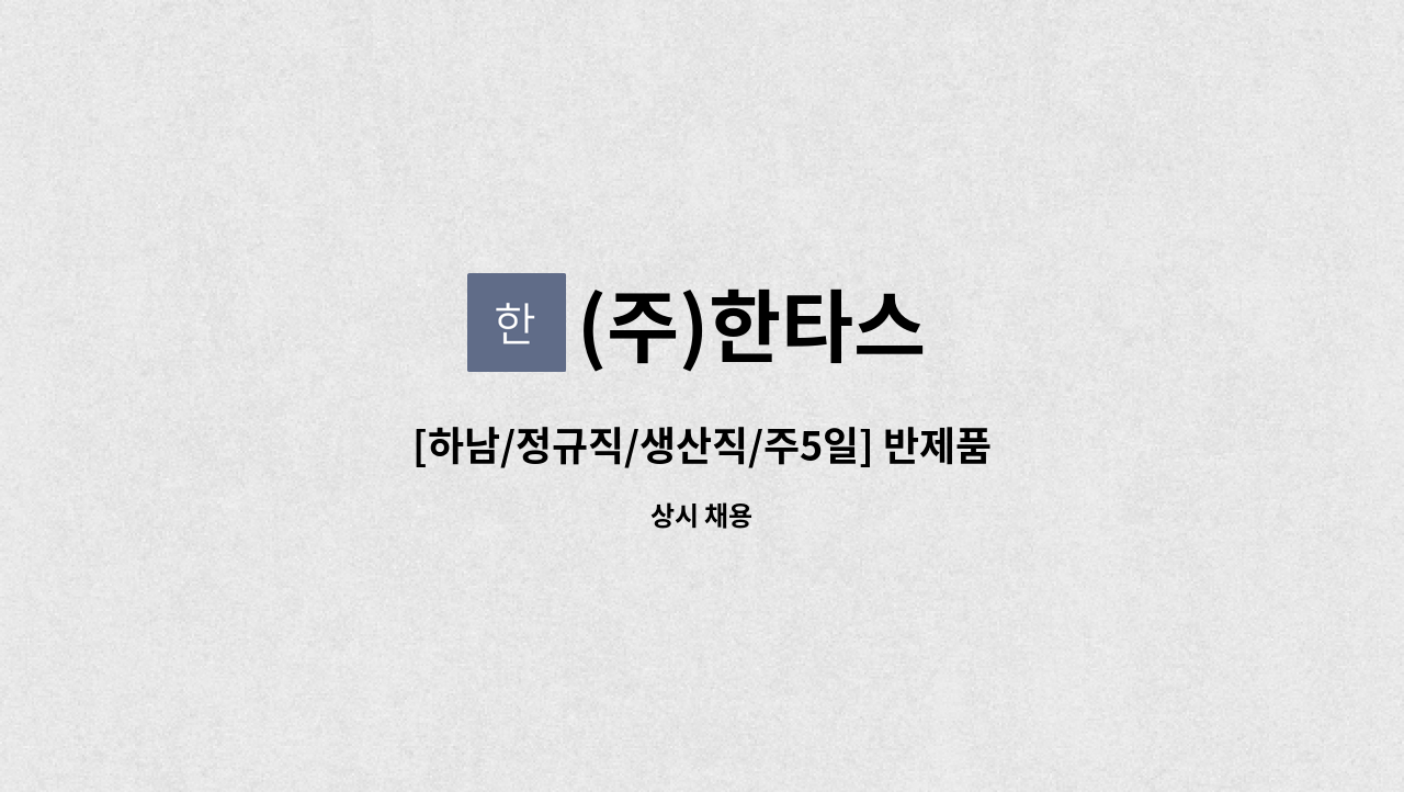 (주)한타스 - [하남/정규직/생산직/주5일] 반제품/완제품조립/포장/깨끗한환경/생산직 사원 모집합니다. : 채용 메인 사진 (더팀스 제공)