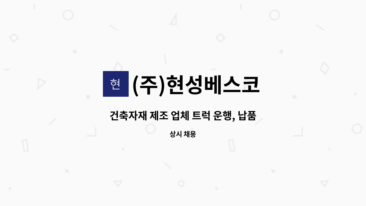 (주)현성베스코 - 건축자재 제조 업체 트럭 운행, 납품 및 관리 직원 모집 : 채용 메인 사진 (더팀스 제공)