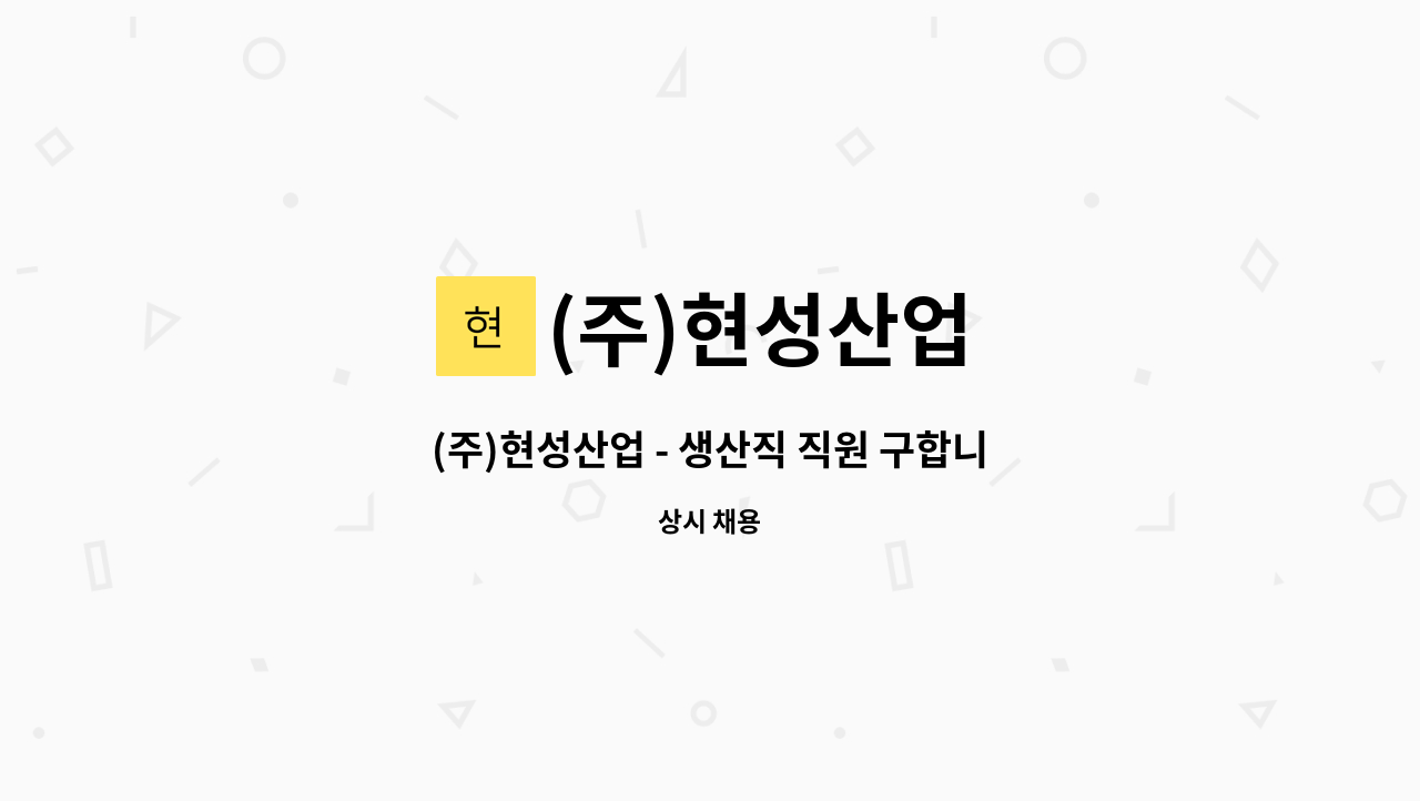 (주)현성산업 - (주)현성산업 - 생산직 직원 구합니다. : 채용 메인 사진 (더팀스 제공)