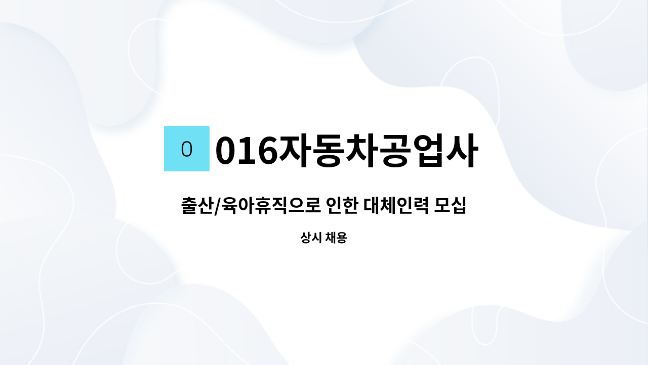 016자동차공업사 : 출산/육아휴직으로 인한 대체인력 모십니다 | 더팀스 출산/육아휴직으로 인한 대체인력 모십니다 by 016자동차공업사