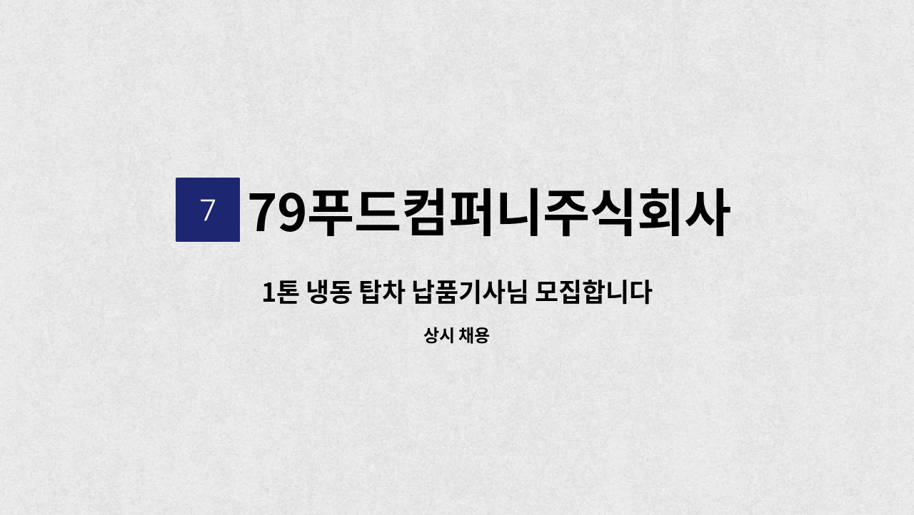 79푸드컴퍼니주식회사 - 1톤 냉동 탑차 납품기사님 모집합니다. : 채용 메인 사진 (더팀스 제공)