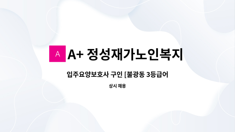 A+ 정성재가노인복지센터 - 입주요양보호사 구인 [불광동 3등급어르신 350만원] : 채용 메인 사진 (더팀스 제공)