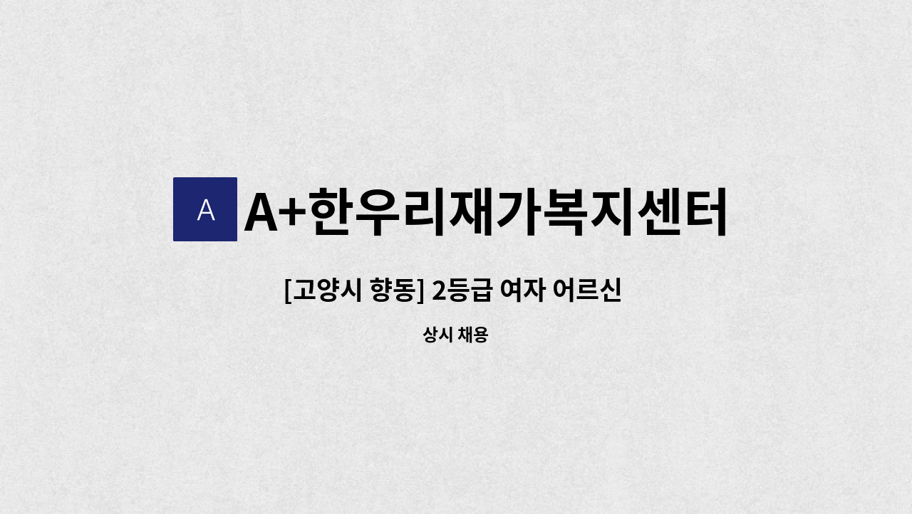 A+한우리재가복지센터 - [고양시 향동] 2등급 여자 어르신 요양보호사 구인 / 시급 12000원 : 채용 메인 사진 (더팀스 제공)