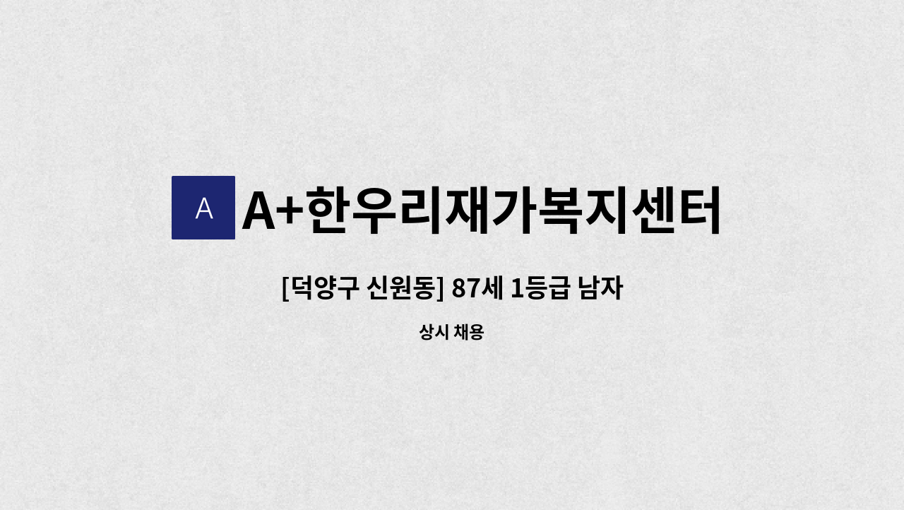 A+한우리재가복지센터 - [덕양구 신원동] 87세 1등급 남자어르신 요양보호사 구인/시급 13,000원 : 채용 메인 사진 (더팀스 제공)