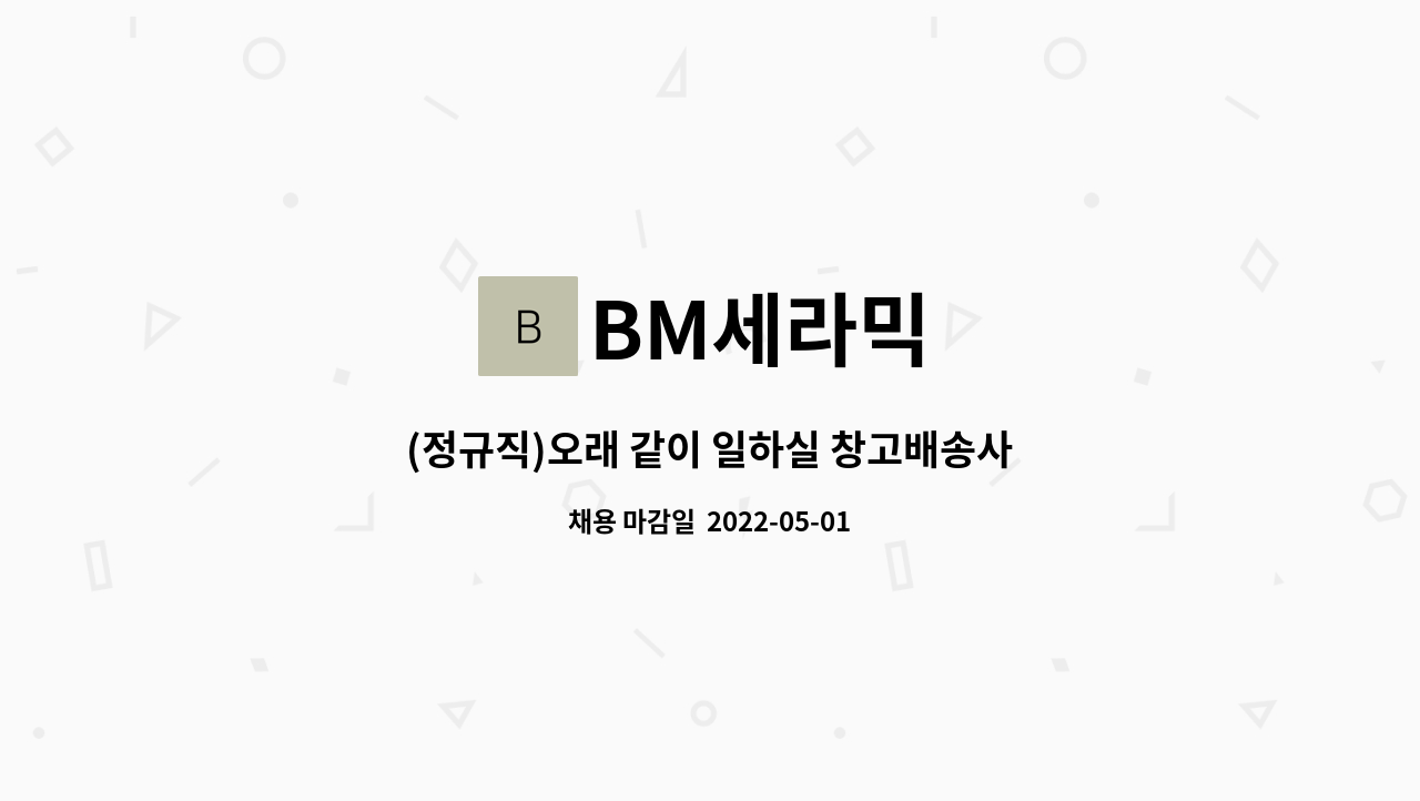 BM세라믹 : (정규직)오래 같이 일하실 창고배송사원 구합니다 | 더팀스 (정규직)오래 같이 일하실 창고배송사원   구합니다 by BM세라믹