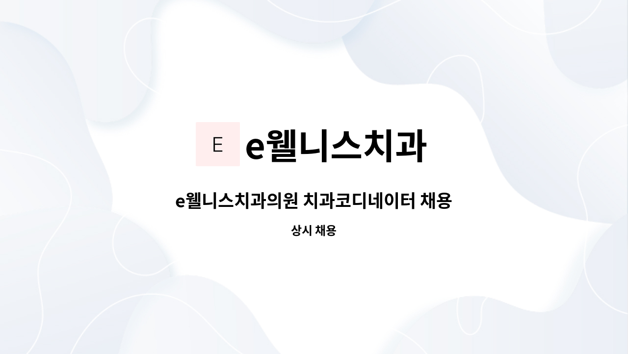 e웰니스치과 : e웰니스치과의원 치과코디네이터 채용 | 더팀스 e웰니스치과의원 치과코디네이터 채용 by e웰니스치과