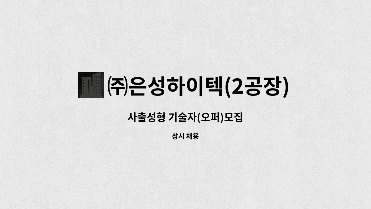 ㈜은성하이텍(2공장) - 사출성형 기술자(오퍼)모집 : 채용 메인 사진 (더팀스 제공)
