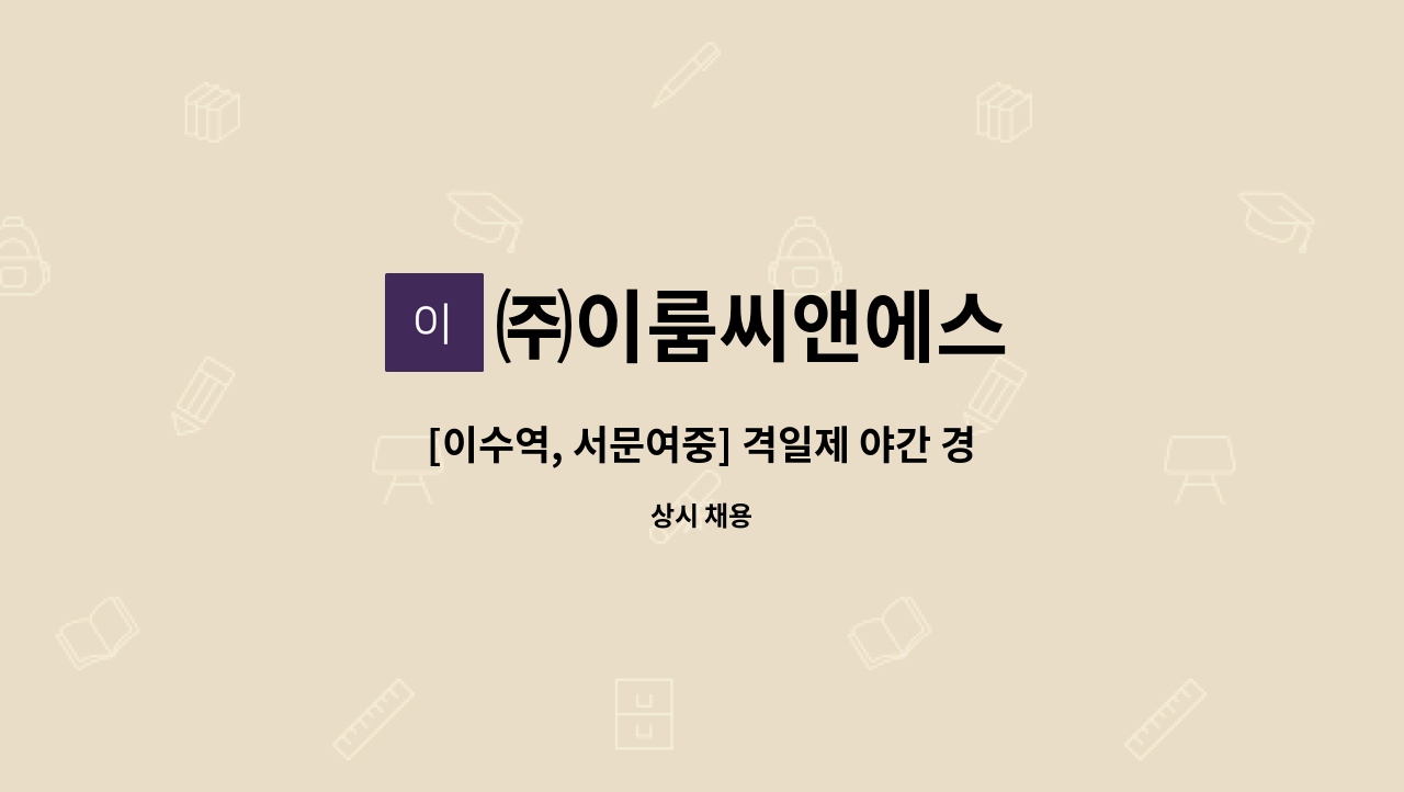 ㈜이룸씨앤에스 - [이수역, 서문여중] 격일제 야간 경비원 모집 : 채용 메인 사진 (더팀스 제공)