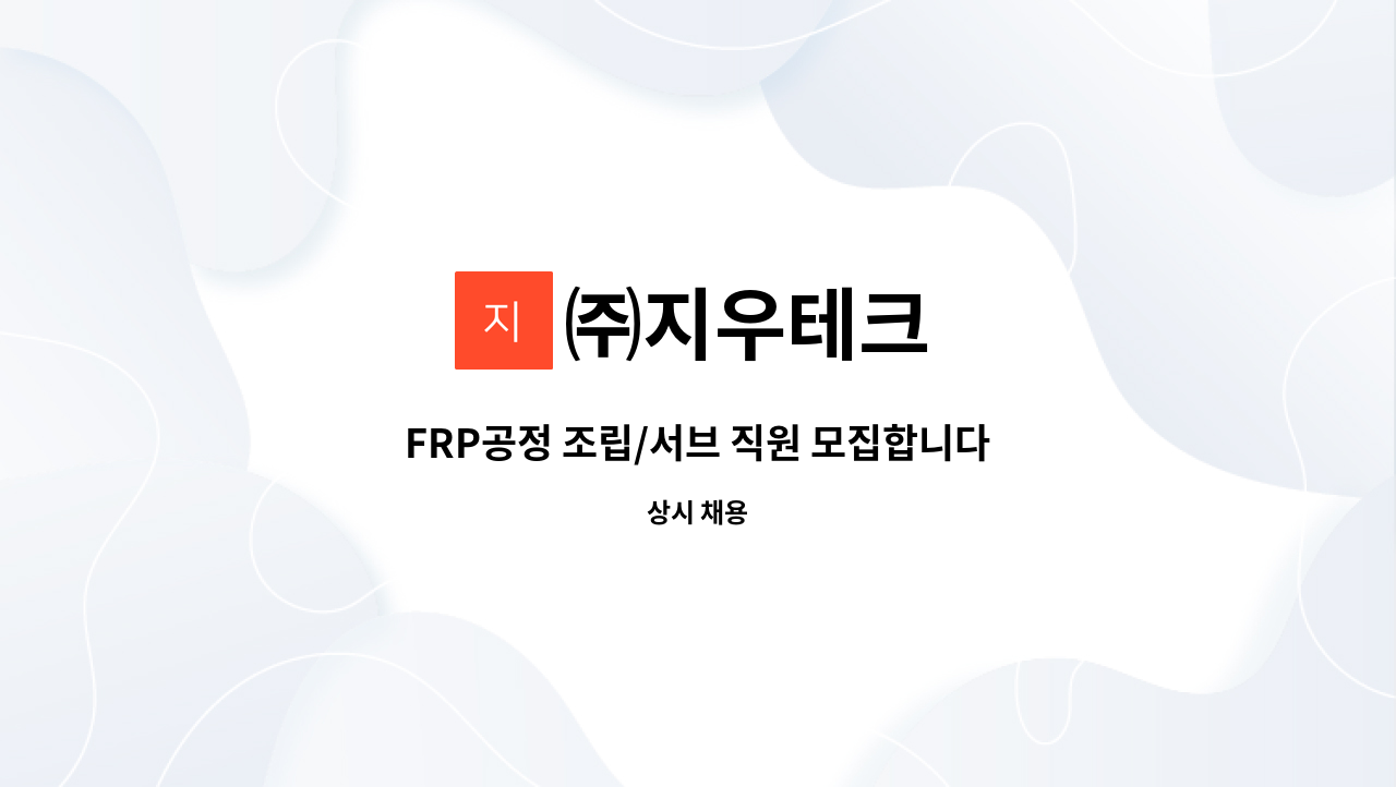 ㈜지우테크 - FRP공정 조립/서브 직원 모집합니다. : 채용 메인 사진 (더팀스 제공)