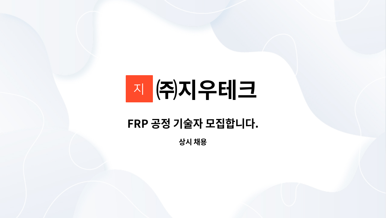 ㈜지우테크 - FRP 공정 기술자 모집합니다. : 채용 메인 사진 (더팀스 제공)