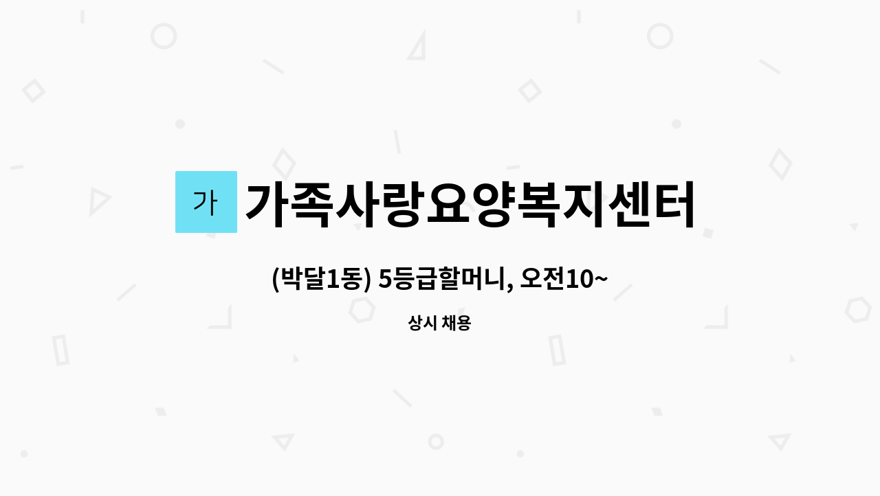 가족사랑요양복지센터 - (박달1동) 5등급할머니, 오전10~오후1 (시간변경불가), 주5, 치매교육이수자 : 채용 메인 사진 (더팀스 제공)