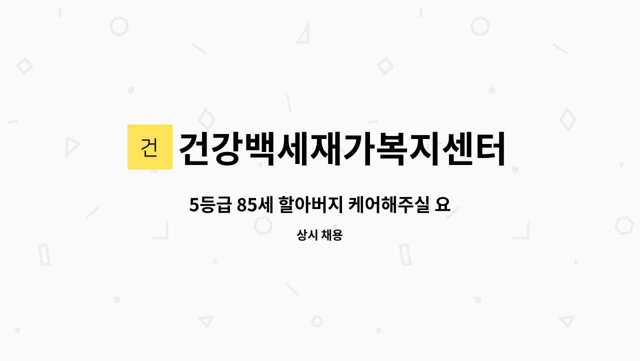 건강백세재가복지센터 - 5등급 85세 할아버지 케어해주실 요양보호사 선생님 모십니다 (인지활동비 추가지급) : 채용 메인 사진 (더팀스 제공)