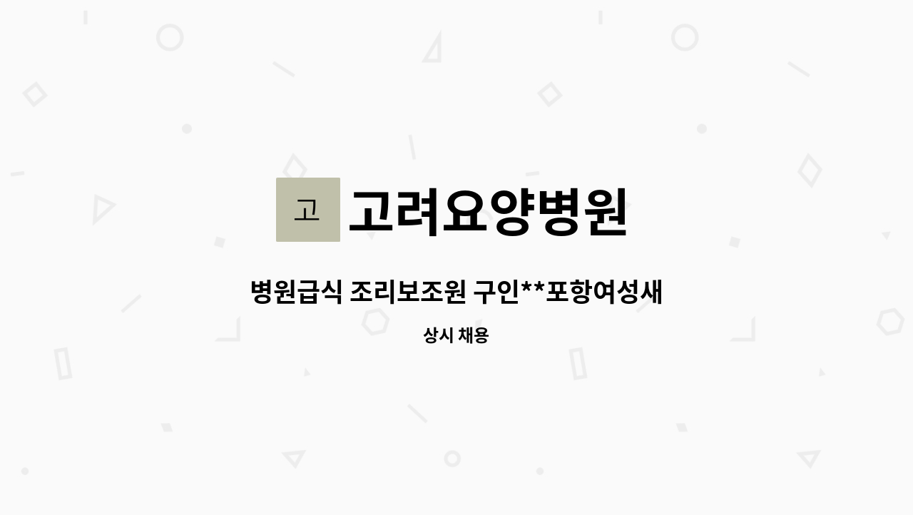 고려요양병원 - 병원급식 조리보조원 구인**포항여성새로일하기센터 채용대행 중** : 채용 메인 사진 (더팀스 제공)