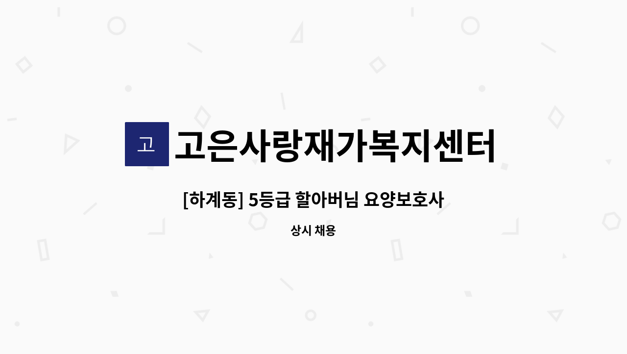 고은사랑재가복지센터 - [하계동] 5등급 할아버님 요양보호사 구인 : 채용 메인 사진 (더팀스 제공)