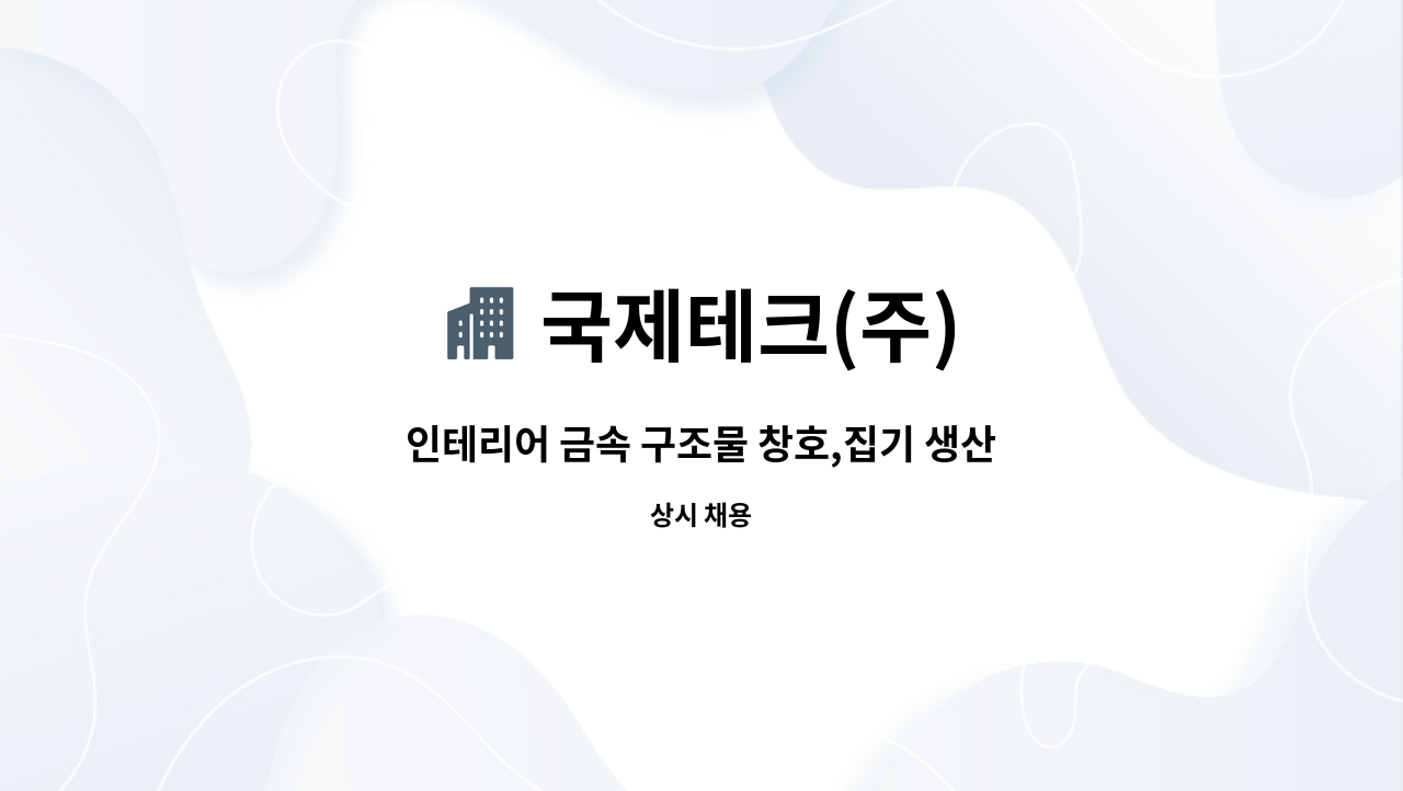 국제테크(주) - 인테리어 금속 구조물 창호,집기 생산직 구인(절곡,용접)/면접비 지원 : 채용 메인 사진 (더팀스 제공)