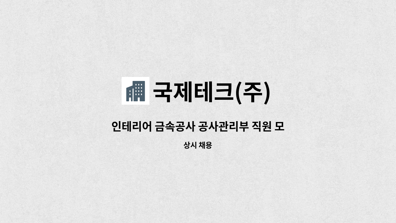 국제테크(주) - 인테리어 금속공사 공사관리부 직원 모집합니다. (신입, 경력직 모두 무관합니다.) : 채용 메인 사진 (더팀스 제공)