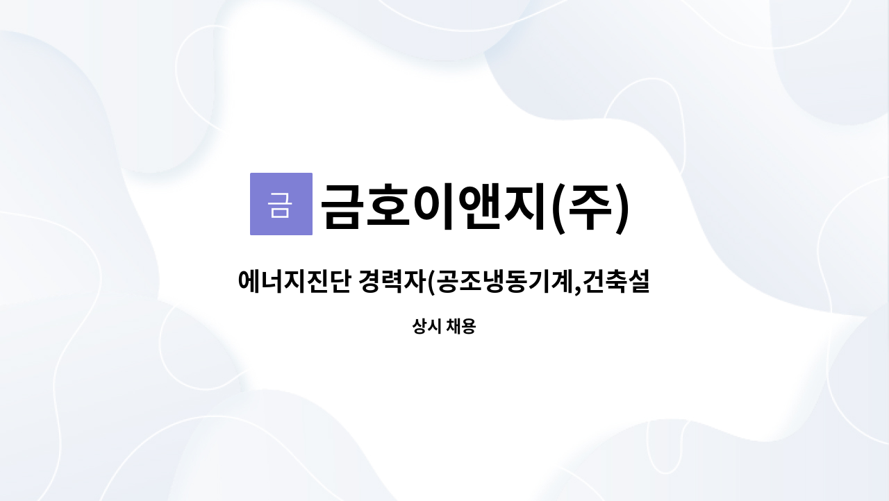 금호이앤지(주) - 에너지진단 경력자(공조냉동기계,건축설비기사 소지자 우대) : 채용 메인 사진 (더팀스 제공)