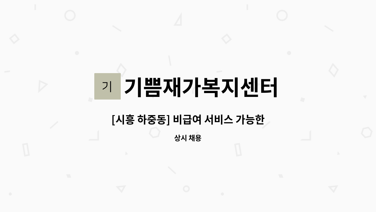 기쁨재가복지센터 - [시흥 하중동] 비급여 서비스 가능한 요양보호사님 모집합니다. : 채용 메인 사진 (더팀스 제공)