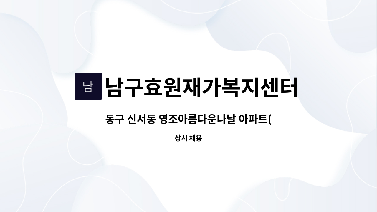 남구효원재가복지센터 - 동구 신서동 영조아름다운나날 아파트(5등급 할아버지) / 재가 요양보호사 구인 (주5일) : 채용 메인 사진 (더팀스 제공)