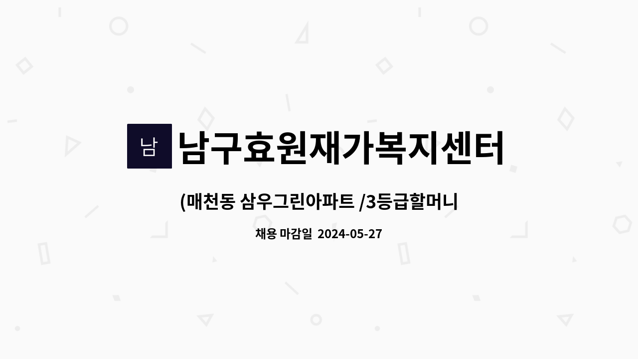 남구효원재가복지센터 - (매천동 삼우그린아파트 /3등급할머니 )방문 요양보호사 구인 (주3일) : 채용 메인 사진 (더팀스 제공)