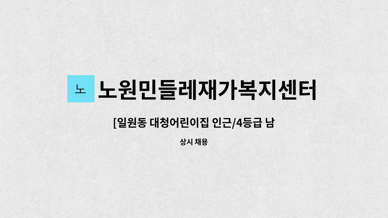 노원민들레재가복지센터 - [일원동 대청어린이집 인근/4등급 남자 독거어르신/주6일(토요일격주 가능)] 요양보호사님 구인 : 채용 메인 사진 (더팀스 제공)