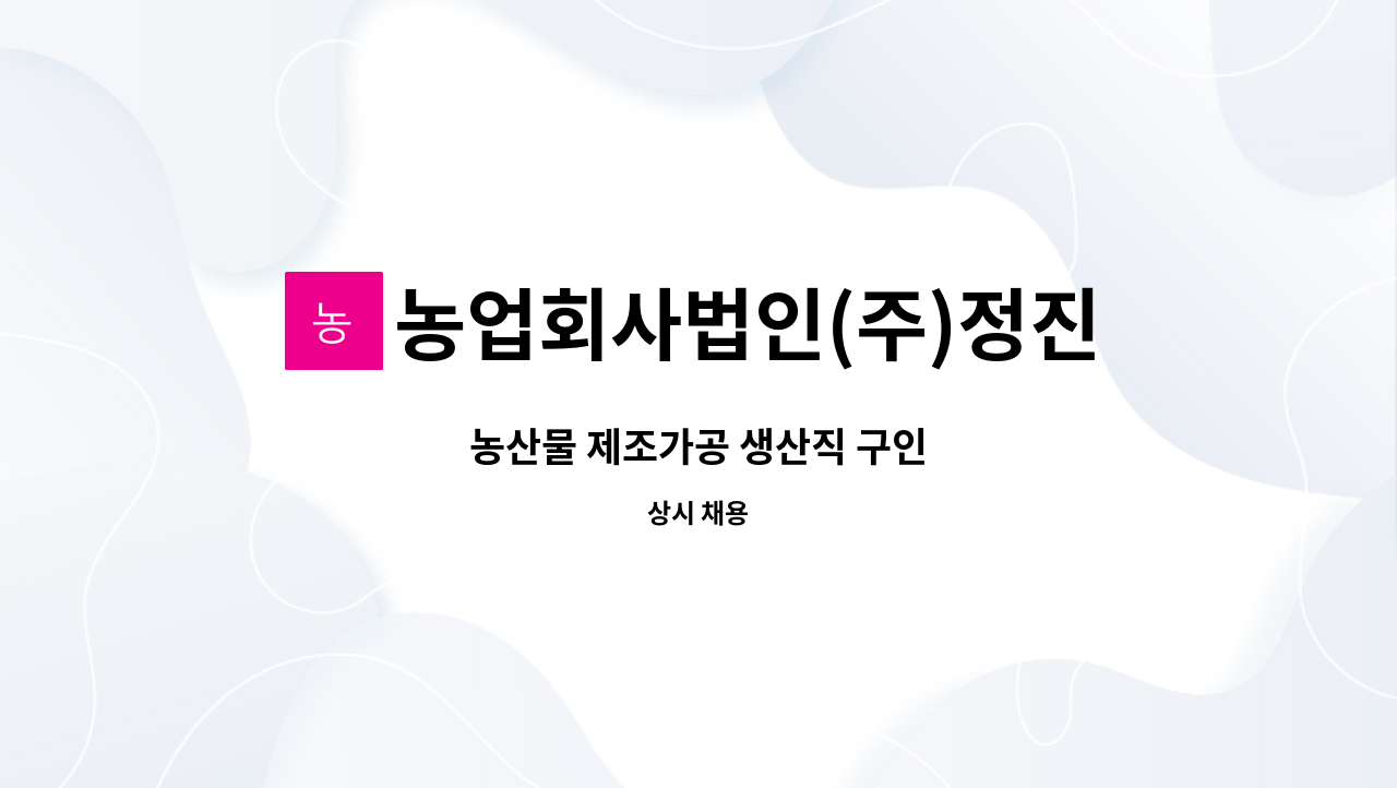 농업회사법인(주)정진에프피씨 - 농산물 제조가공 생산직 구인 : 채용 메인 사진 (더팀스 제공)