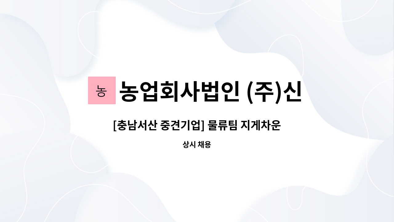농업회사법인 (주)신우에프에스 - [충남서산 중견기업] 물류팀 지게차운전원 모집 - 경력 : 채용 메인 사진 (더팀스 제공)
