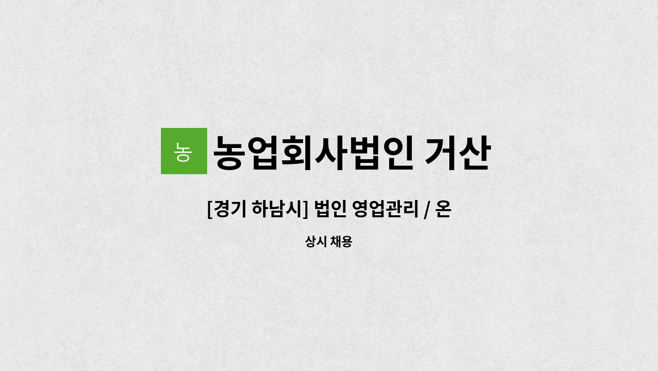 농업회사법인 거산 - [경기 하남시] 법인 영업관리 / 온라인 영업관리 : 채용 메인 사진 (더팀스 제공)