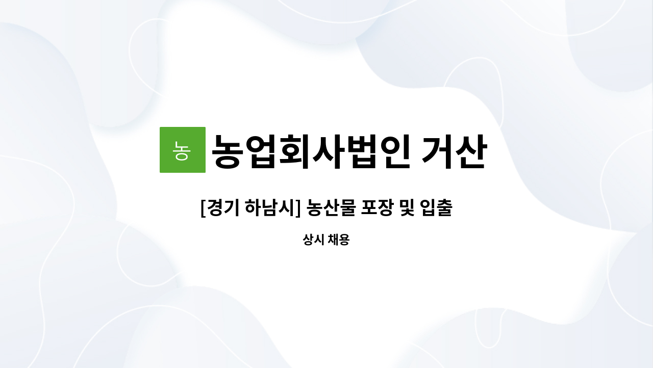 농업회사법인 거산 - [경기 하남시] 농산물 포장 및 입출고 생산관리직 모집 : 채용 메인 사진 (더팀스 제공)