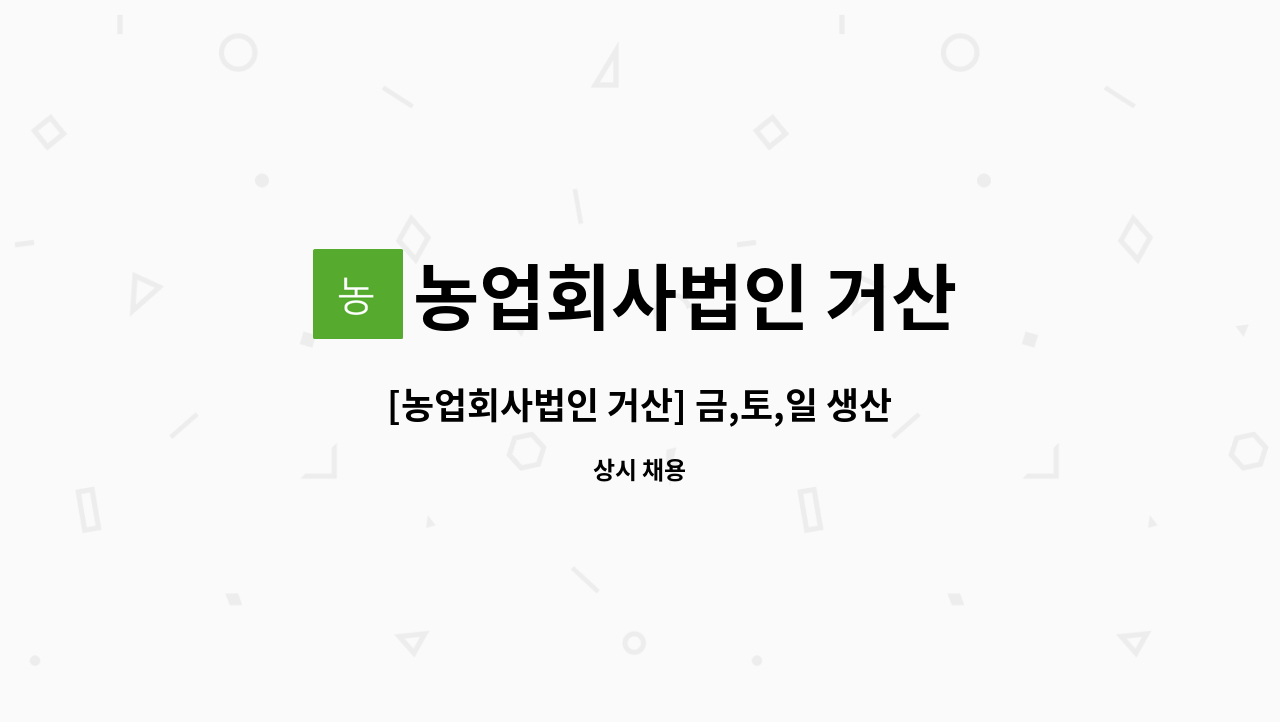 농업회사법인 거산 - [농업회사법인 거산] 금,토,일 생산관리 지원 아르바이트 채용 : 채용 메인 사진 (더팀스 제공)