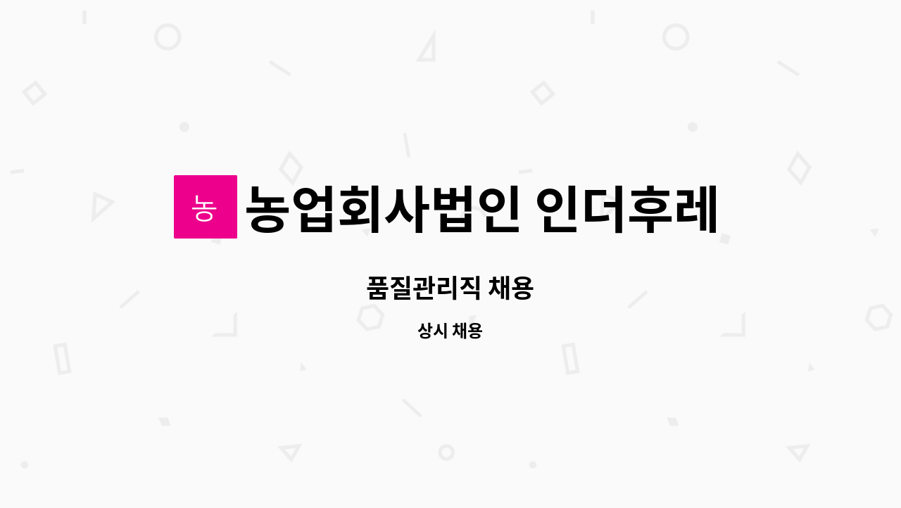 농업회사법인 인더후레쉬(주) - 품질관리직 채용 : 채용 메인 사진 (더팀스 제공)
