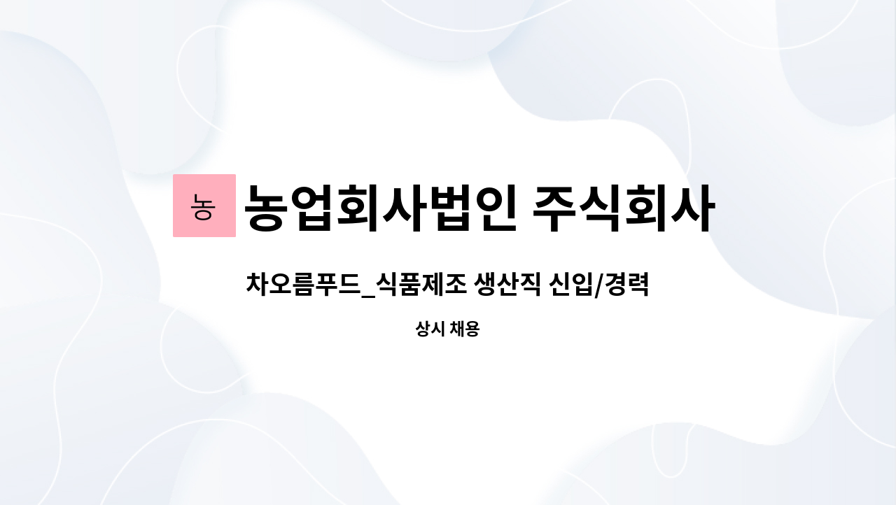 농업회사법인 주식회사 차오름푸드 - 차오름푸드_식품제조 생산직 신입/경력 직원 모집 : 채용 메인 사진 (더팀스 제공)