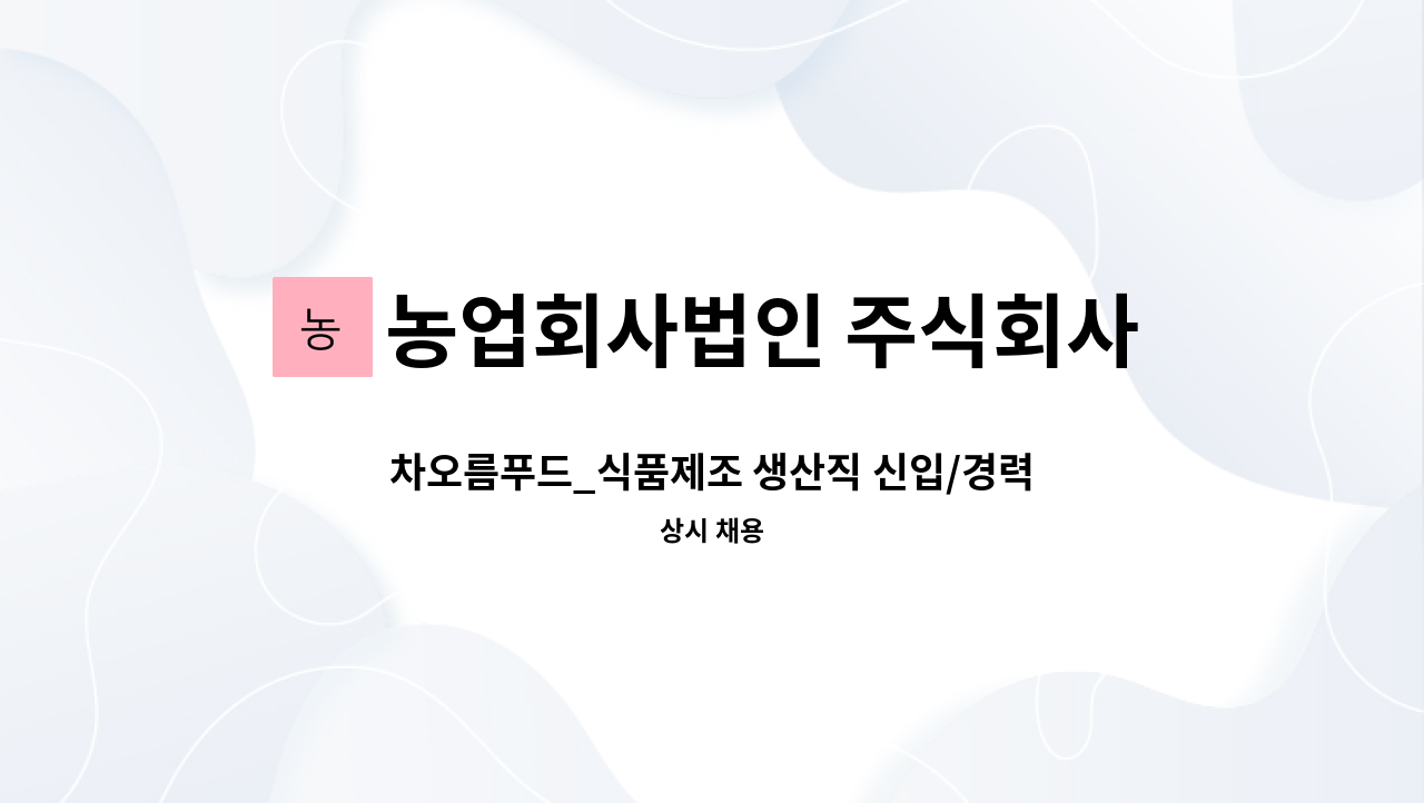 농업회사법인 주식회사 차오름푸드 - 차오름푸드_식품제조 생산직 신입/경력 직원 모집 : 채용 메인 사진 (더팀스 제공)