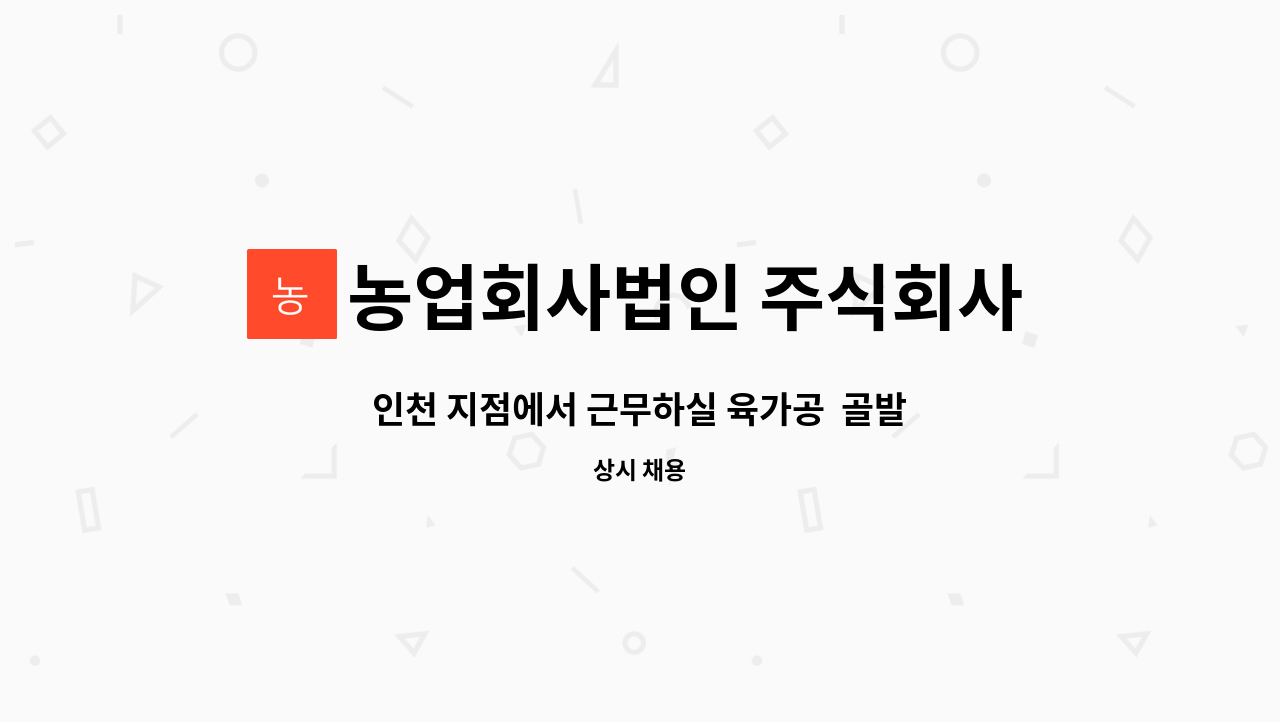 농업회사법인 주식회사 참연푸드웰 - 인천 지점에서 근무하실 육가공 골발 경력자를 모집합니다 : 채용 메인 사진 (더팀스 제공)