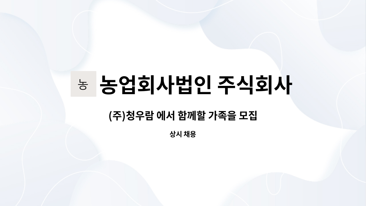 농업회사법인 주식회사청우람 - (주)청우람 에서 함께할 가족을 모집합니다. : 채용 메인 사진 (더팀스 제공)