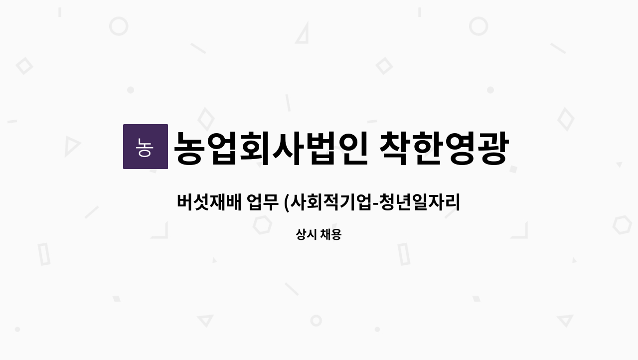 농업회사법인 착한영광버섯마을주식회사 - 버섯재배 업무 (사회적기업-청년일자리사업) : 채용 메인 사진 (더팀스 제공)