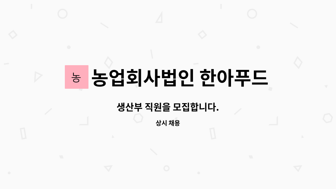 농업회사법인 한아푸드시스템주식회사 - 생산부 직원을 모집합니다. : 채용 메인 사진 (더팀스 제공)