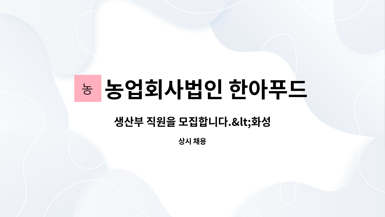 농업회사법인 한아푸드시스템주식회사 - 생산부 직원을 모집합니다.<화성시근무> : 채용 메인 사진 (더팀스 제공)