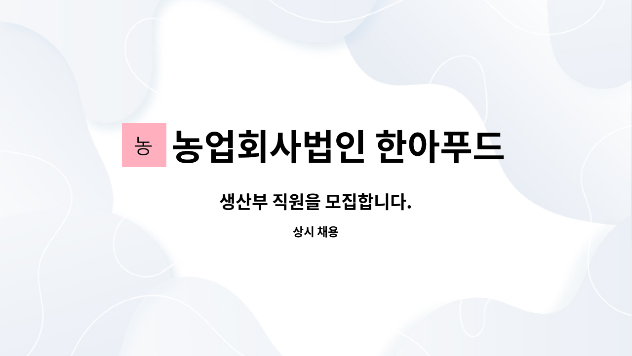 농업회사법인 한아푸드시스템주식회사 - 생산부 직원을 모집합니다. : 채용 메인 사진 (더팀스 제공)