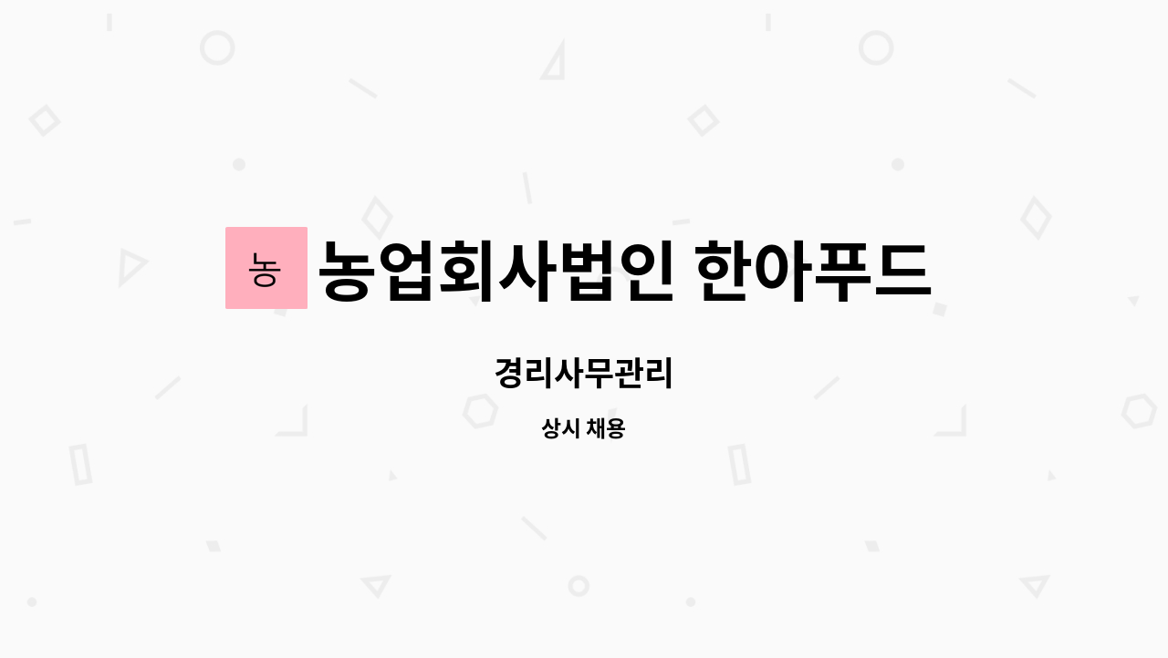 농업회사법인 한아푸드시스템주식회사 - 경리사무관리 : 채용 메인 사진 (더팀스 제공)